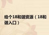 给个18和谐资源（18和谐入口）