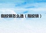 指纹锁怎么选（指纹锁）