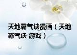 天地霸气诀漫画（天地霸气诀 游戏）
