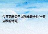 今日更新关于立秋唯美诗句(十首立秋的诗词)