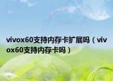 vivox60支持内存卡扩展吗（vivox60支持内存卡吗）