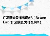 广发证券委托出现AR（Return Error什么意思,为什么啊!!）