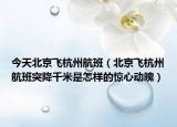 今天北京飞杭州航班（北京飞杭州航班突降千米是怎样的惊心动魄）