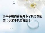 小米手机青春版开不了机怎么回事（小米手机青春版）