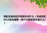 电影非诚勿扰开场音乐叫什么（非诚勿扰0513高光威第一段VCR背景音乐是什么?）
