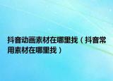抖音动画素材在哪里找（抖音常用素材在哪里找）