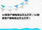 lol新客户端电视台怎么打开（lol新版客户端电视台怎么打开）