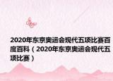 2020年东京奥运会现代五项比赛百度百科（2020年东京奥运会现代五项比赛）