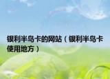 银利半岛卡的网站（银利半岛卡使用地方）