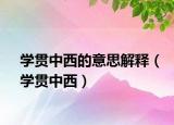 学贯中西的意思解释（学贯中西）