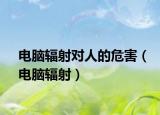 电脑辐射对人的危害（电脑辐射）