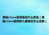 真我x7pro至尊版是什么系统（真我x7pro至尊版儿童模式怎么设置）