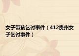 女子带孩乞讨事件（412贵州女子乞讨事件）