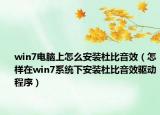 win7电脑上怎么安装杜比音效（怎样在win7系统下安装杜比音效驱动程序）