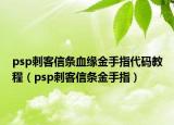 psp刺客信条血缘金手指代码教程（psp刺客信条金手指）
