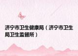 济宁市卫生健康局（济宁市卫生局卫生监督所）