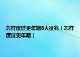怎样度过更年期8大征兆（怎样度过更年期）