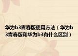 华为b3青春版使用方法（华为b3青春版和华为b3有什么区别）