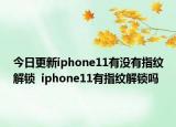 今日更新iphone11有没有指纹解锁  iphone11有指纹解锁吗