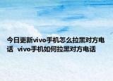 今日更新vivo手机怎么拉黑对方电话  vivo手机如何拉黑对方电话