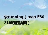 求running（man E80 716时的插曲）