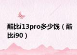 酷比i13pro多少钱（酷比i90）