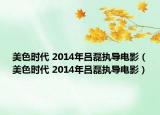 美色时代 2014年吕磊执导电影（美色时代 2014年吕磊执导电影）