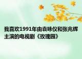 我喜欢1991年由袁咏仪和张兆辉主演的电视剧《玫瑰园》