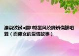 濂崇敓鐓ч鐦棯鐢风殑鐖辨儏鏁呬簨（面瘫女的爱情故事）