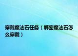 穿戴魔法石任务（解密魔法石怎么穿戴）