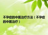不孕症的中医治疗方法（不孕症的中医治疗）