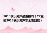 2013快乐男声是直播吗（YY直播2013快乐男声怎么看回放）