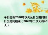 今日更新2020年伏天从什么时间到什么时间结束（2020年三伏天有40天）