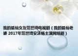 我的狐仙女友范世琦电视剧（我的狐仙老婆 2017年范世琦安泳畅主演网络剧）