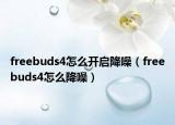 freebuds4怎么开启降噪（freebuds4怎么降噪）