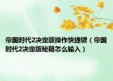 帝国时代2决定版操作快捷键（帝国时代2决定版秘籍怎么输入）