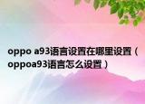 oppo a93语言设置在哪里设置（oppoa93语言怎么设置）
