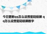 今日更新qq怎么设置密码锁屏 qq怎么设置密码锁屏数字