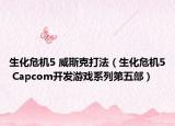 生化危机5 威斯克打法（生化危机5 Capcom开发游戏系列第五部）