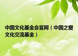 中国文化基金会官网（中国之窗文化交流基金）