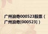 广州浪奇000523股票（广州浪奇[000523]）