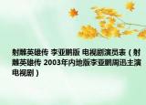 射雕英雄传 李亚鹏版 电视剧演员表（射雕英雄传 2003年内地版李亚鹏周迅主演电视剧）