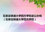 石家庄铁道大学四方学院是公办吗（石家庄铁道大学四方学院）