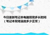 今日更新笔记本电脑双烤多长时间（笔记本双烤温度多少正常）