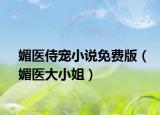 媚医侍宠小说免费版（媚医大小姐）