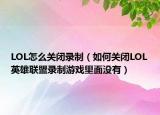 LOL怎么关闭录制（如何关闭LOL英雄联盟录制游戏里面没有）