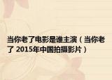 当你老了电影是谁主演（当你老了 2015年中国拍摄影片）