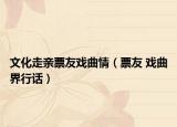 文化走亲票友戏曲情（票友 戏曲界行话）