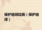 保护地球绘画（保护地球）