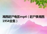 湘西赶尸电影mp4（赶尸录湘西1954全集）